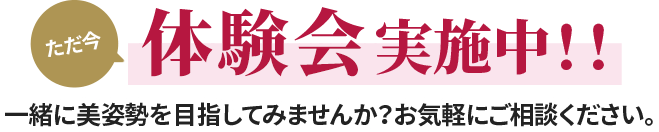 ただ今体験実施中！！一緒に美姿勢を目指してみませんか？お気軽にご相談ください。